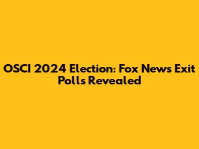 OSCI 2024 Election: Fox News Exit Polls Revealed