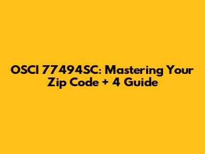 OSCI 77494SC: Mastering Your Zip Code + 4 Guide