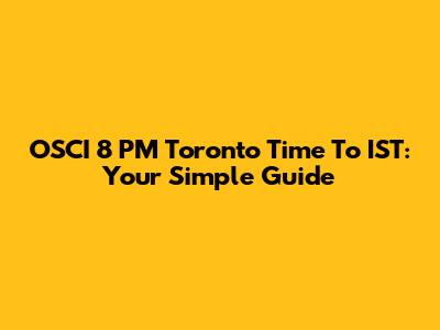 OSCI 8 PM Toronto Time To IST: Your Simple Guide