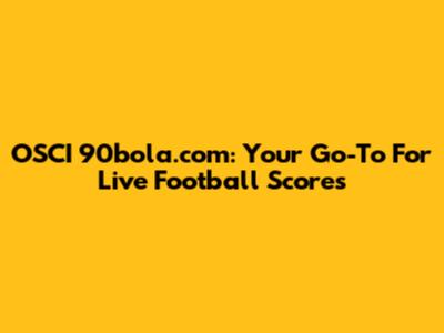 OSCI 90bola.com: Your Go-To For Live Football Scores