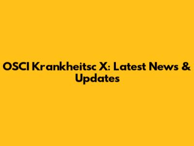 OSCI Krankheitsc X: Latest News & Updates