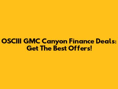 OSCIII GMC Canyon Finance Deals: Get The Best Offers!