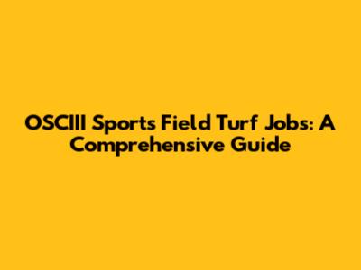OSCIII Sports Field Turf Jobs: A Comprehensive Guide