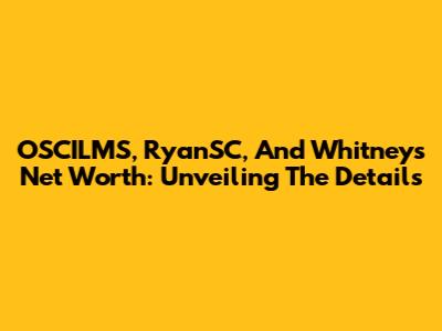 OSCILMS, RyanSC, And Whitney's Net Worth: Unveiling The Details