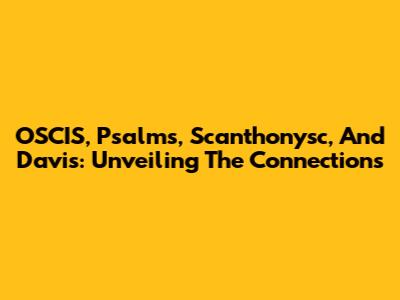 OSCIS, Psalms, Scanthonysc, And Davis: Unveiling The Connections