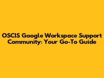 OSCIS Google Workspace Support Community: Your Go-To Guide