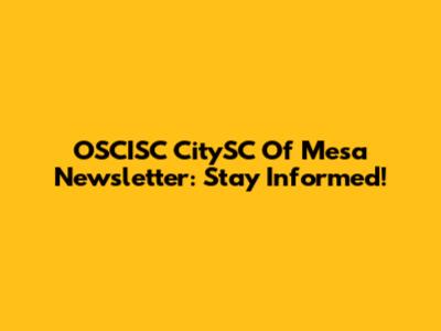 OSCISC CitySC Of Mesa Newsletter: Stay Informed!