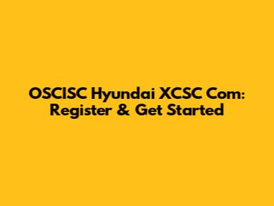OSCISC Hyundai XCSC Com: Register & Get Started