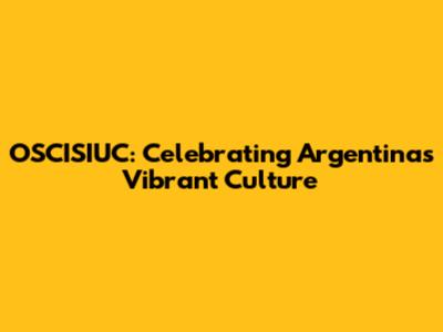 OSCISIUC: Celebrating Argentina's Vibrant Culture