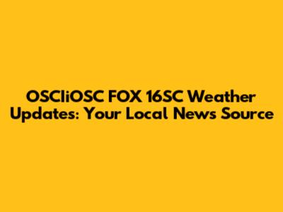 OSCIiOSC FOX 16SC Weather Updates: Your Local News Source