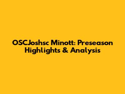 OSCJoshsc Minott: Preseason Highlights & Analysis