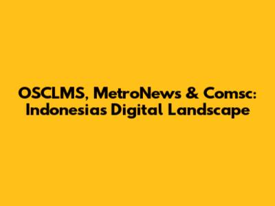 OSCLMS, MetroNews & Comsc: Indonesia's Digital Landscape