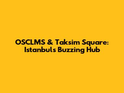 OSCLMS & Taksim Square: Istanbul's Buzzing Hub