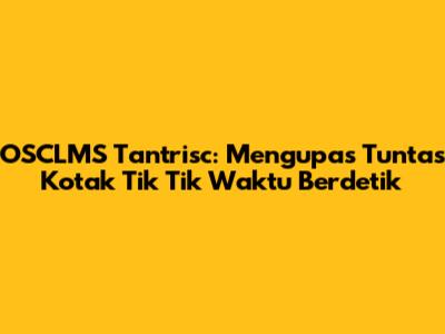 OSCLMS Tantrisc: Mengupas Tuntas Kotak Tik Tik Waktu Berdetik