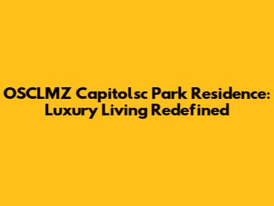 OSCLMZ Capitolsc Park Residence: Luxury Living Redefined