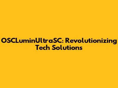 OSCLuminUltraSC: Revolutionizing Tech Solutions