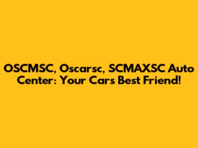 OSCMSC, Oscarsc, SCMAXSC Auto Center: Your Car's Best Friend!