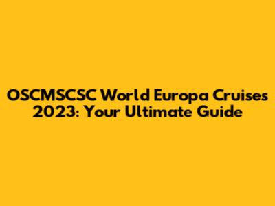 OSCMSCSC World Europa Cruises 2023: Your Ultimate Guide
