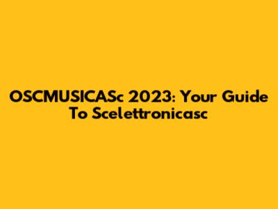 OSCMUSICASc 2023: Your Guide To Scelettronicasc