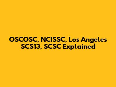OSCOSC, NCISSC, Los Angeles SCS13, SCSC Explained