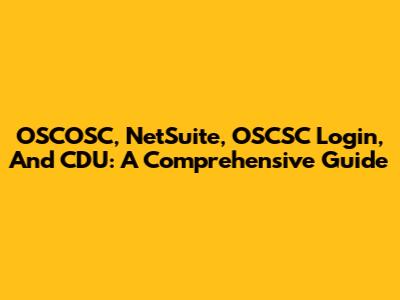 OSCOSC, NetSuite, OSCSC Login, And CDU: A Comprehensive Guide