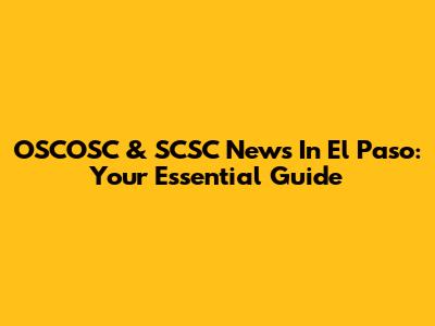 OSCOSC & SCSC News In El Paso: Your Essential Guide