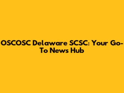 OSCOSC Delaware SCSC: Your Go-To News Hub