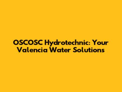 OSCOSC Hydrotechnic: Your Valencia Water Solutions