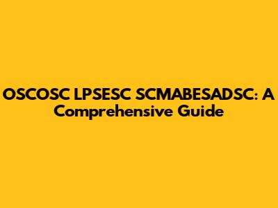 OSCOSC LPSESC SCMABESADSC: A Comprehensive Guide