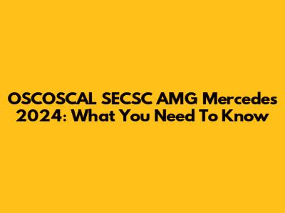 OSCOSCAL SECSC AMG Mercedes 2024: What You Need To Know