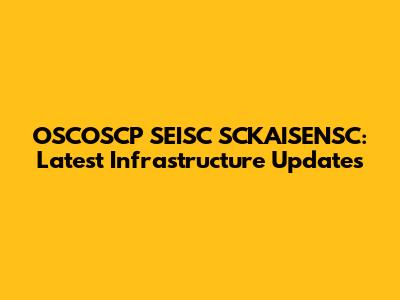 OSCOSCP SEISC SCKAISENSC: Latest Infrastructure Updates