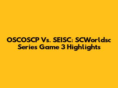 OSCOSCP Vs. SEISC: SCWorldsc Series Game 3 Highlights