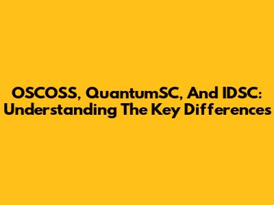 OSCOSS, QuantumSC, And IDSC: Understanding The Key Differences