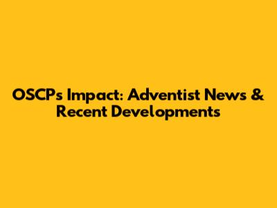 OSCP's Impact: Adventist News & Recent Developments