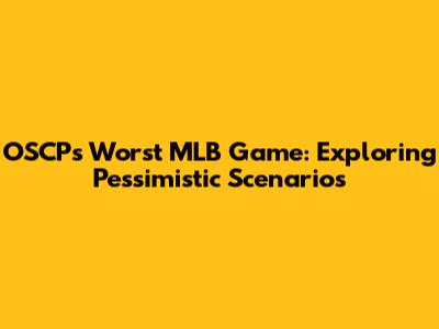 OSCP's Worst MLB Game: Exploring Pessimistic Scenarios