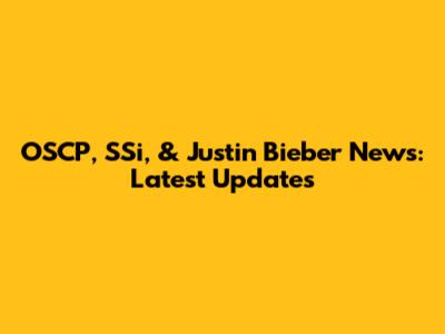 OSCP, SSi, & Justin Bieber News: Latest Updates