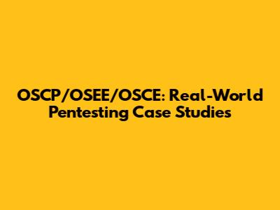 OSCP/OSEE/OSCE: Real-World Pentesting Case Studies