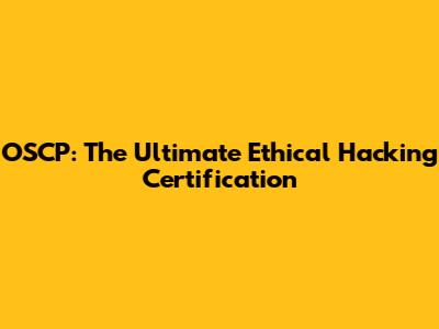 OSCP: The Ultimate Ethical Hacking Certification