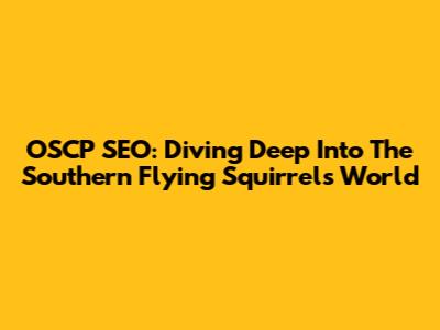 OSCP SEO: Diving Deep Into The Southern Flying Squirrel's World