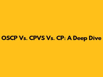 OSCP Vs. CPVS Vs. CP: A Deep Dive