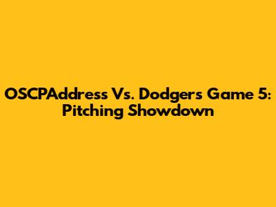 OSCPAddress Vs. Dodgers Game 5: Pitching Showdown
