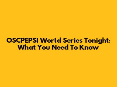 OSCPEPSI World Series Tonight: What You Need To Know