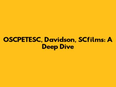 OSCPETESC, Davidson, SCfilms: A Deep Dive