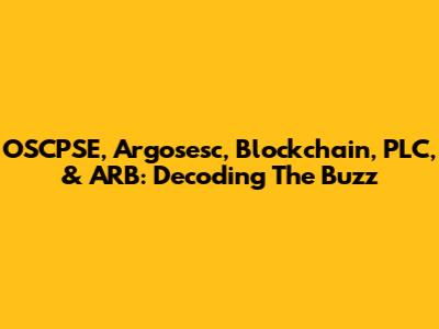 OSCPSE, Argosesc, Blockchain, PLC, & ARB: Decoding The Buzz