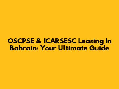 OSCPSE & ICARSESC Leasing In Bahrain: Your Ultimate Guide