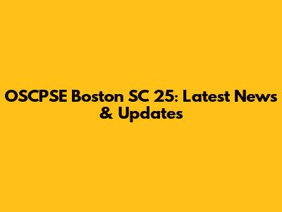 OSCPSE Boston SC 25: Latest News & Updates