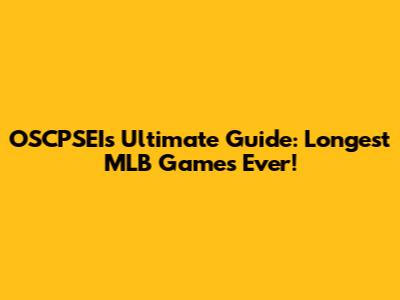 OSCPSEI's Ultimate Guide: Longest MLB Games Ever!