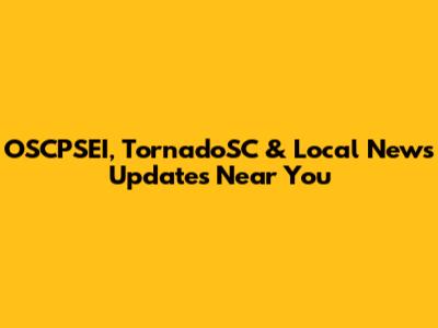 OSCPSEI, TornadoSC & Local News Updates Near You