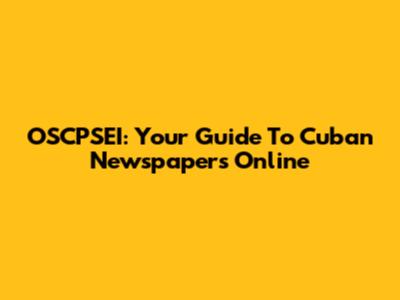 OSCPSEI: Your Guide To Cuban Newspapers Online