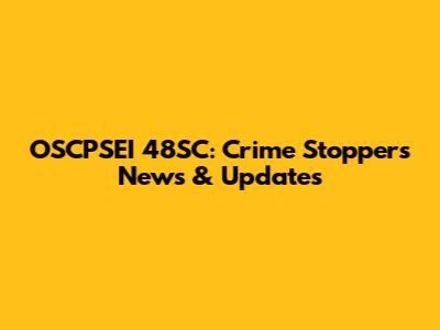 OSCPSEI 48SC: Crime Stoppers News & Updates